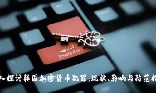 深入探讨韩国加密货币犯罪:现状、影响与防范措施