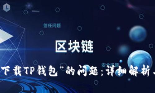 解决“无法下载TP钱包”的问题：详细解析与解决方案