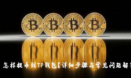 : 怎样提币到TP钱包?详细步骤与常见问题解答