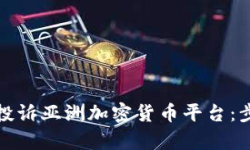 如何有效投诉亚洲加密货币平台:步骤与建议