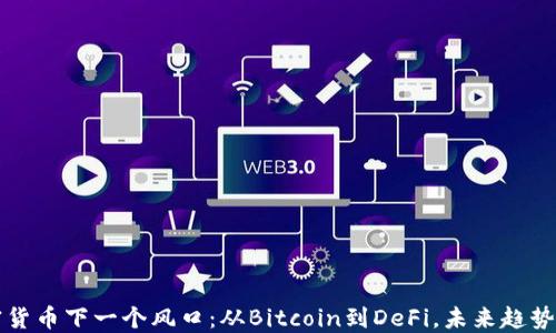 加密货币下一个风口:从Bitcoin到DeFi,未来趋势展望