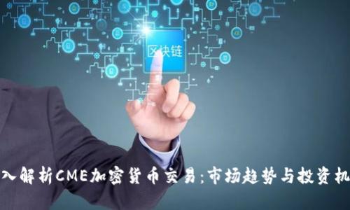 深入解析CME加密货币交易:市场趋势与投资机会