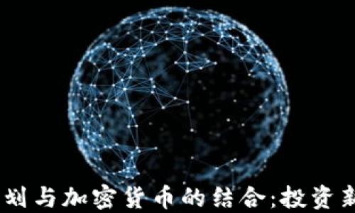探索401k计划与加密货币的结合:投资新时代的到来