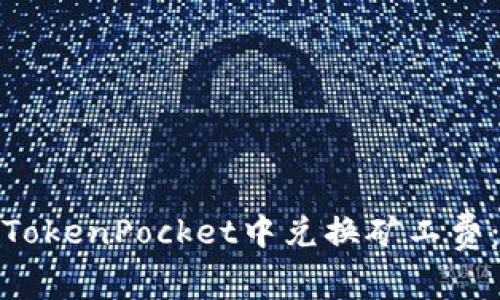 如何在TokenPocket中兑换矿工费:全攻略