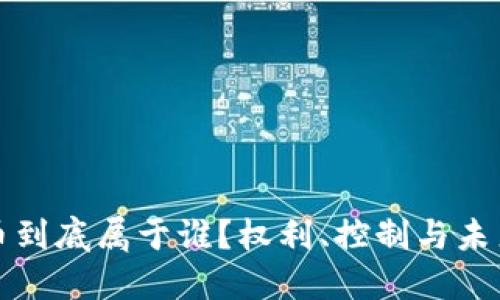 加密货币到底属于谁?权利、控制与未来的探索