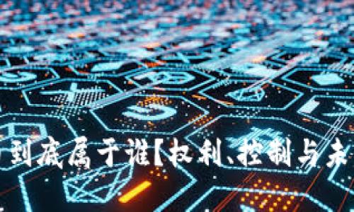 加密货币到底属于谁?权利、控制与未来的探索