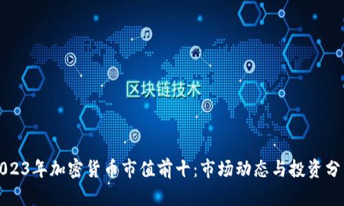 2023年加密货币市值前十:市场动态与投资分析
