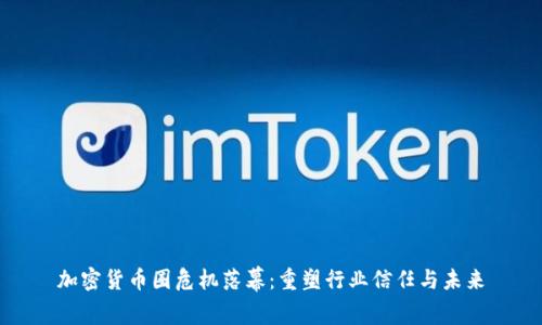 加密货币圈危机落幕:重塑行业信任与未来