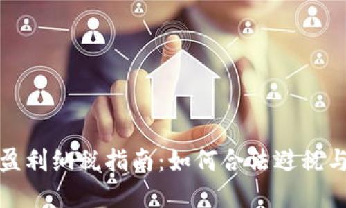 加密货币盈利纳税指南:如何合法避税与合规操作