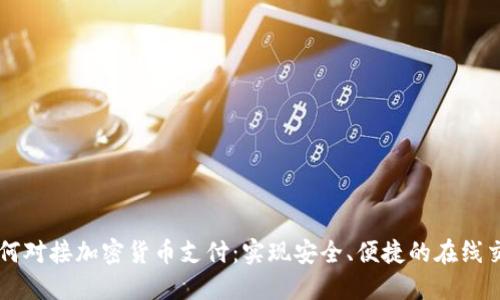 如何对接加密货币支付:实现安全、便捷的在线交易