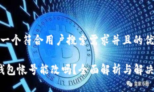 思考一个符合用户搜索需求并且的优质
t p钱包帐号能改吗?全面解析与解决方案
