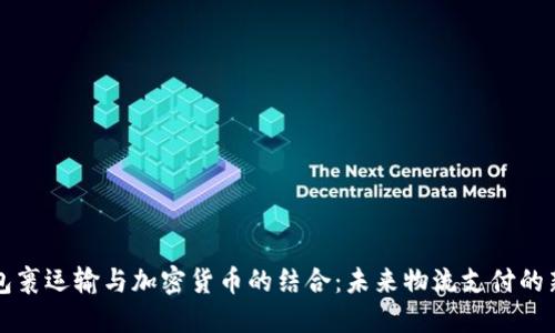 国际包裹运输与加密货币的结合:未来物流支付的新趋势