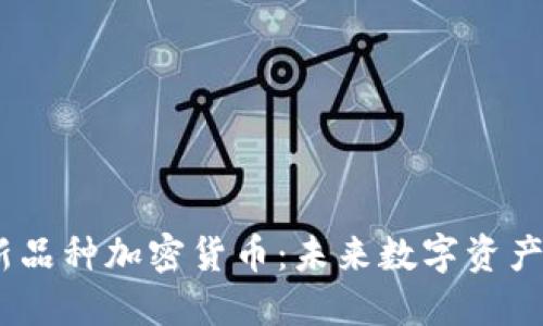 2023年最新新品种加密货币:未来数字资产的投资新机遇