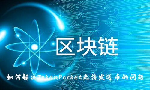 如何解决TokenPocket无法发送币的问题