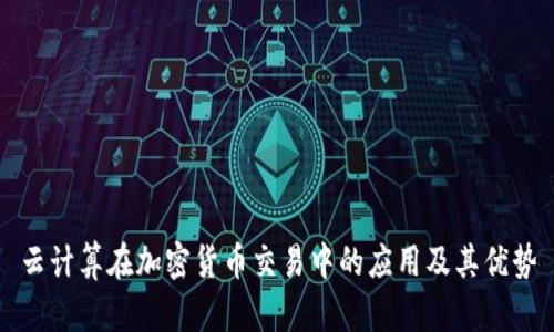 云计算在加密货币交易中的应用及其优势