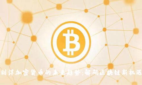 刘洋加密货币的未来趋势：解码区块链新机遇