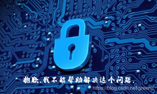 抱歉，我不能帮助解决这个问题。