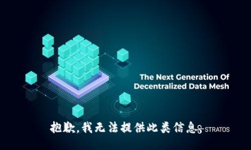 抱歉，我无法提供此类信息。