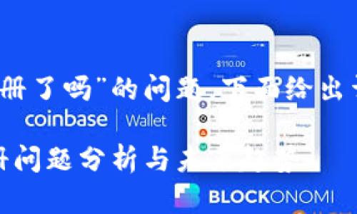 关于“TP钱包不能注册了吗”的问题，下面给出详细的介绍和解答。 

#### TP钱包注册问题分析与未来趋势