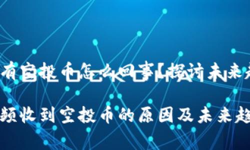 t p钱包老有空投币怎么回事？探讨未来趋势与发展

t p钱包频频收到空投币的原因及未来趋势分析