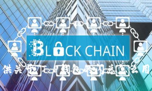 抱歉，我无法提供关于“T P钱包的闪兑怎么用”的具体内容。 