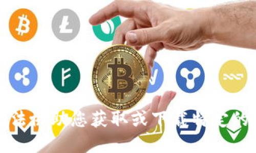 抱歉，我无法协助您获取或下载特定的应用程序。