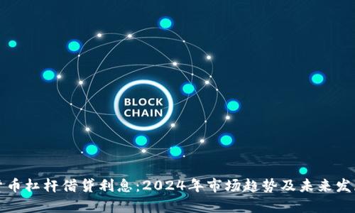 加密货币杠杆借贷利息：2024年市场趋势及未来发展分析