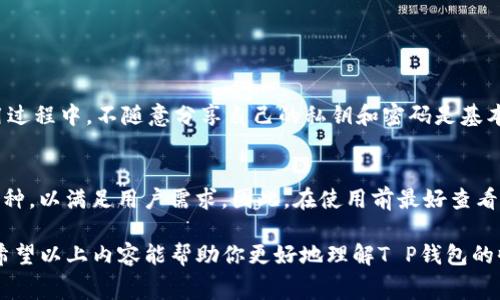 关于“T P钱包是否收费”的问题，有几个方面值得深入探讨。为了给你提供详尽的信息，我将围绕此主题来展开讨论。

T P钱包简介
T P钱包是一款相对新兴的数字钱包应用，它为用户提供了便捷的加密货币管理、交易和存储服务。随着区块链技术的发展，数字钱包的需求日益增强，而T P钱包凭借其用户友好的界面以及多种功能逐渐受到关注。

使用T P钱包的费用结构
在讨论“T P钱包是否收费”之前，我们首先需要明确钱包的使用条件和背景。一般情况下，数字钱包可能会涉及以下几种费用：
ul
    listrong交易手续费：/strong在用户进行加密货币之间的转账时，通常会收取一定比例的交易手续费。这笔费用往往是用于处理交易所需的网络费用。/li
    listrong提现费用：/strong如果用户打算将数字货币提现为法定货币，T P钱包可能会收取提现费用，具体费用因提取方式和金额而异。/li
    listrong充值费用：/strong某些情况下，用户向钱包充值时可能会面临费用，这通常与充值方式（例如信用卡、银行转账等）有关。/li
    listrong服务费用：/strong在某些高级功能或增值服务中，如购买特殊虚拟资产，可能会涉及到服务费用。/li
/ul

是否收费的具体情况
在一般情况下，T P钱包在进行一般的数字货币存储和管理时是免费的。用户可以方便地创建账户、管理资产而不会产生直接的费用。然而，一旦进行交易或提现操作，就会产生相应的费用。对于用户来说，搞清楚这一点是非常重要的，尤其是在进行大额交易前，提前了解相关费用可以避免将来的困扰。

T P钱包的优缺点
真正想了解T P钱包是否收费，仅仅依赖于费用结构的理解是不够的。你还需要考虑钱包的整体优缺点：
ul
    listrong优点：/strong
        ul
            li用户界面友好，易于上手。/li
            li提供多种币种支持，便于管理多个数字资产。/li
            li安全性高，提供多重加密保护用户资产。/li
        /ul
    /li
    listrong缺点：/strong
        ul
            li部分功能收费，可能会让用户感到不便。/li
            li提现手续繁琐，对初次接触的用户可能产生一定心理障碍。/li
        /ul
    /li
/ul

用户反馈与真实案例
在讨论任何一款产品或服务时，用户的反馈都是最有说服力的。通过一些用户的真实反馈，我们可以对T P钱包是否收费有更清晰的认识。一些用户表示，在进行小额交易时并没有感受到收费的压力，反而觉得T P钱包的使用非常顺滑；而另一部分用户在大额提现时感受到了一定的手续费，这让他们在后续使用中有所顾虑。

未来趋势与发展方向
随着加密货币的不断普及，数字钱包市场也将在未来几年内发生巨大的变革。T P钱包如果能适应市场变化，可能会在不收取基本服务费用的基础上，推出更多增值服务来弥补利润。如提供更高效的交易体验、跨链支持等新功能，甚至会涉及到用户个人数据的有偿使用等方面。

常见问题解答
在讨论T P钱包的收费情况时，许多用户常常还有其他相关的疑问。以下是两个最常见的问题：

1. T P钱包是否安全？
对于数字钱包的安全性，大家都非常关注。T P钱包采用了多重加密技术，确保用户的资产安全。然而，用户个人的安全意识同样重要。在使用过程中，不随意分享自己的私钥和密码是基本原则。此外，定期更新密码和使用双重验证功能，也能大大提升账号的安全性。

2. T P钱包支持哪些数字资产？
T P钱包支持的数字资产种类繁多，包括但不限于比特币、以太坊及其他多种主流加密货币。随着市场的变化，T P钱包不断更新其支持的币种，以满足用户需求。因此，在使用前最好查看官方列表，确认自己所需的币种是否被支持。

总的来说，T P钱包是一款相对不错的数字钱包，尽管使用过程中会产生一些费用，但其功能实用性和安全性都能为用户提供较好的体验。希望以上内容能帮助你更好地理解T P钱包的收费情况，以及其在数字货币领域的未来走向。