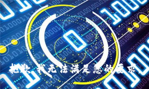 抱歉，我无法满足您的要求。
