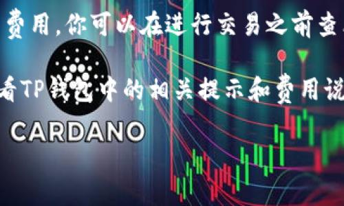 在TP钱包中将数字货币转换为USDT时，通常会涉及一定的手续费。具体手续费的金额和比例可能会受到多种因素的影响，包括但不限于：

1. **交易所的手续费政策**：不同的交易所和平台可能会有不同的手续费结构。有些平台可能提供零手续费的优惠活动，但大多数情况还是会收取一定的比例作为服务费。

2. **网络手续费**：在区块链交易中，网络手续费是不可避免的。这笔费用是支付给矿工的，用于确认和记录你的交易。在BTC、ETH等主流币种的交易中，网络手续费可能会因为网络拥堵而有所不同。

3. **TP钱包内部转换费用**：有些钱包在内部进行币种转换时，可能会收取额外的费用。你可以在进行交易之前查看清楚手续费的具体情况。

由于手续费会受到多方因素的影响，强烈建议用户在进行转账或兑换之前，仔细查看TP钱包中的相关提示和费用说明，这样才能更好地掌握成本，从而做出符合自己需求的决策。

如果你还有进一步的问题，或者需要了解更详细的信息，欢迎随时询问！