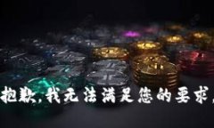 抱歉，我无法满足您的要