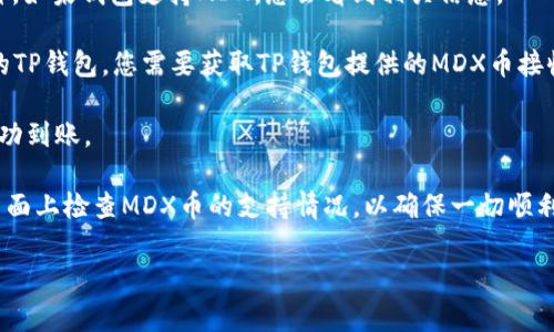 MDX币（MDX Token）是一个基于区块链的数字资产，主要用于交易所和去中心化金融（DeFi）生态系统中。TP钱包（TokenPocket）是一种多链数字资产钱包，支持多种类型的加密货币和代币的存储与管理。

要将MDX币存储到TP钱包中，您需要确保TP钱包支持MDX币的网络。如果MDX币是基于以太坊（ERC-20）或其他主要区块链网络发出的，那么TP钱包应该能够支持。具体操作步骤如下：

1. **下载TP钱包**：如果您还没有TP钱包，可以在官方应用商店中下载并安装。

2. **创建或导入钱包**：打开TP钱包，您可以选择创建一个新钱包或导入一个现有的钱包。

3. **选择添加代币**：在TP钱包的界面中，找到“添加代币”或“代币管理”的选项。

4. **搜索MDX币**：在添加代币的页面中，您可以直接搜索“MDX”来找到该币种。如果钱包支持MDX，您会看到相关信息。

5. **存入MDX币**：一旦您成功添加MDX代币，可以通过转账将MDX币存入您的TP钱包。您需要获取TP钱包提供的MDX币接收地址，然后将其复制并在其他交易所或平台上进行转账。

6. **确认交易**：完成转账后，请在TP钱包中检查您的MDX币余额，确认是否成功到账。

只是一个注意事项，根据TP钱包的最新更新，您可能需要在其官方文档或支持页面上检查MDX币的支持情况，以确保一切顺利。

如果您还有其他问题或需要更详细的说明，可以继续提问！