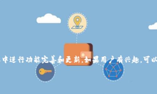 目前 TP Wallet 并没有公开的测试版本。TP Wallet 是一个较为成熟的钱包产品，通常会在正式版本中进行功能完善和更新。如果用户有兴趣，可以关注 TP Wallet 的官方网站或者其社交媒体平台，以获取最新的更新信息和可能的测试版发布通知。

如果你有其他相关的问题或者想了解 TP Wallet 的具体功能和使用方法，请告诉我！