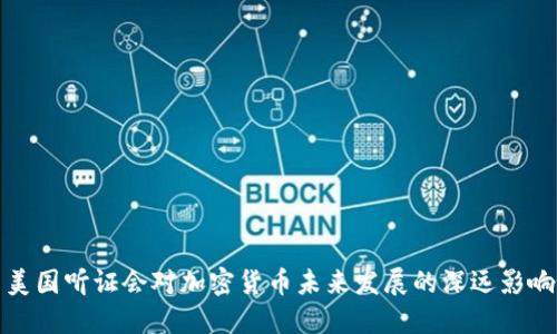 美国听证会对加密货币未来发展的深远影响