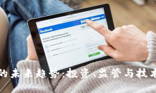 加密货币的未来趋势：投资、监管与技术的交汇点