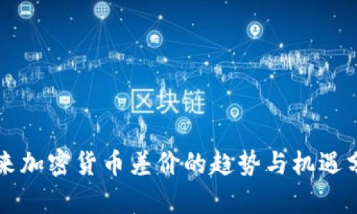 未来加密货币差价的趋势与机遇分析