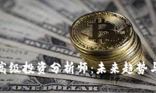 加密货币高级投资分析师：未来趋势与发展前景