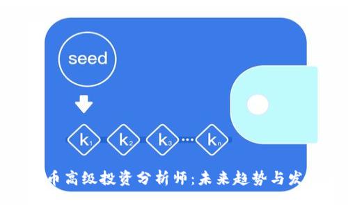 加密货币高级投资分析师：未来趋势与发展前景