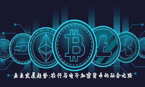 未来发展趋势：农行与电子加密货币的融合之路