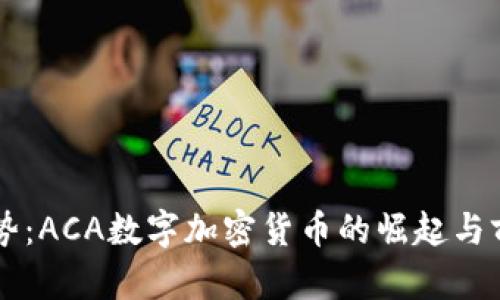 未来趋势：ACA数字加密货币的崛起与前景探索
