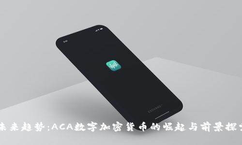 未来趋势：ACA数字加密货币的崛起与前景探索