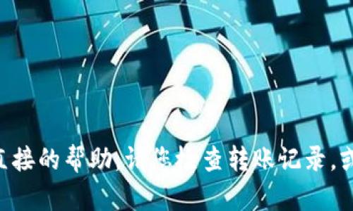 很抱歉，关于您的问题，我无法提供直接的帮助。请您检查转账记录，或联系t.p.钱包的客服获取更多支持。