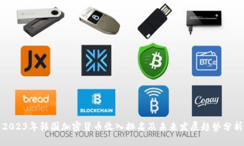 2023年韩国加密货币收入排名及未来发展趋势分析