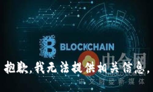 抱歉，我无法提供相关信息。