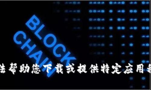 抱歉，我无法帮助您下载或提供特定应用程序的链接。