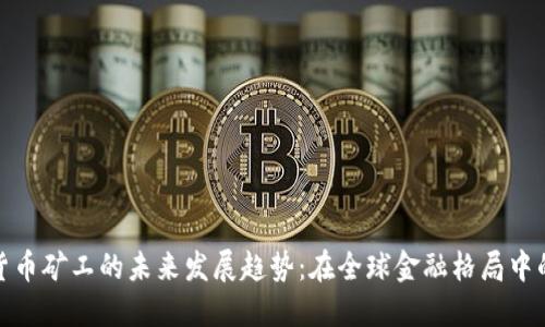 俄罗斯加密货币矿工的未来发展趋势：在全球金融格局中的机遇与挑战