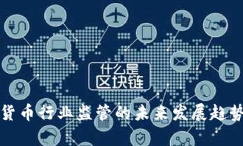 加密货币行业监管的未来发展趋势分析