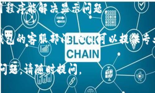 很抱歉，您当前遇到的问题似乎涉及具体的技术细节和解决方案，但我无法提供这方面的直接支持。请尝试检查以下几个方面：

1. **网络连接**：确保您的设备与互联网的连接稳定。

2. **钱包版本**：确认您正在使用的钱包软件是否是最新版本，过时的版本可能会出现显示错误。

3. **区块链状态**：查看相关的区块链是否存在问题，可能的情况如网络拥堵或者节点不稳定。

4. **重启应用**：有时候，简单的重启钱包应用程序能解决显示问题。

5. **联系客服**：如果问题依旧，建议您联系钱包的客服部门，他们可以提供专业的支持和解决方案。

希望这些建议能帮助您解决问题！如果有其他问题，请随时提问。