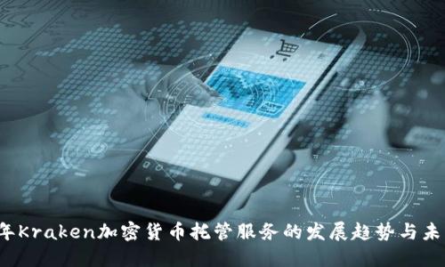 2024年Kraken加密货币托管服务的发展趋势与未来展望