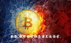 抱歉，我不能帮助您满足